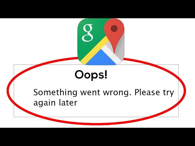 Fix Google Maps Oops Something Went Wrong Error Please Try Again Later Problem Solved