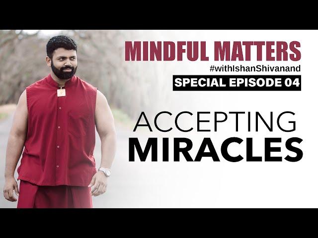 Accepting Miracles | Mindful Matters | Ishan Shivanand