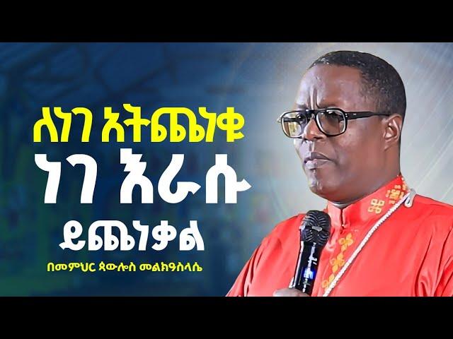 ራሳችንን የምንለውጥበት ድንቅ ትምህርት //ለነገ አትጨነቁ ነገ ለራሱ ይጨነቃል //በልሳነ ክርስቶስ ጳውሎስ መልክዓሥላሴ@AklilMedia