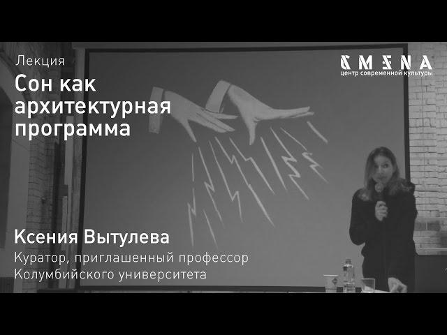 Ксения Вытулева. Лекция «Сон как архитектурная программа»