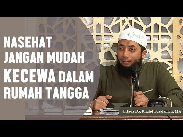 nasehat jangan mudah kecewa dalam rumah tangga, Ustadz DR Khalid Basalamah, MA