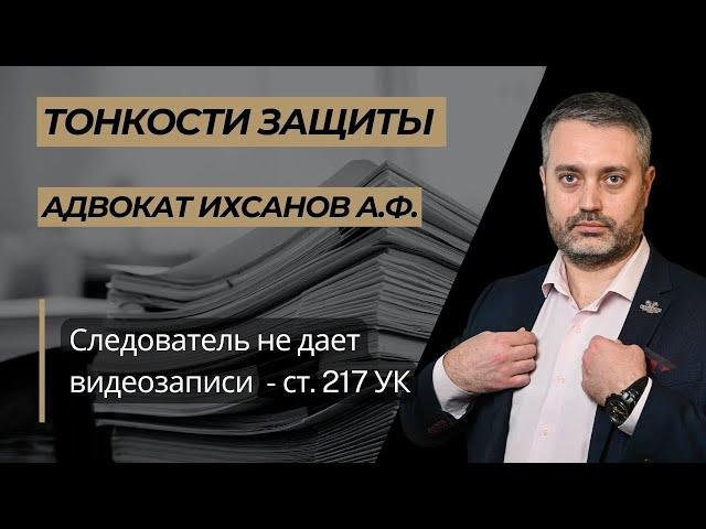 Следователь не дает видеозаписи для ознакомления при выполнении ст. 217 УПК РФ