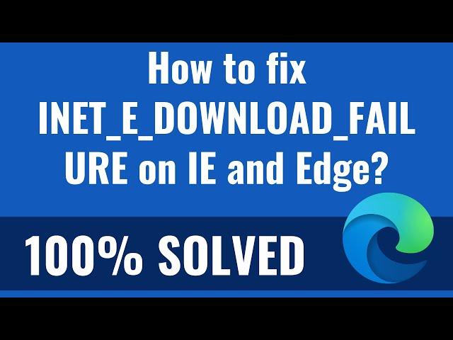 How to fix INET_E_DOWNLOAD_FAILURE on IE and Edge?