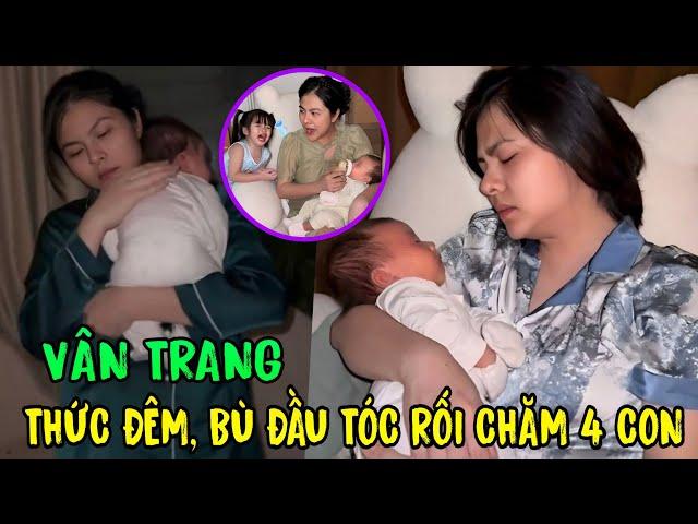  Xót xa cảnh làm mẹ 4 con của Vân Trang: Thức đêm cho quý tử ti sữa, bù đầu dỗ dành cặp song sinh