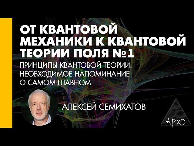 Алексей Семихатов: Принципы квантовой теории. Необходимое напоминание о самом главном