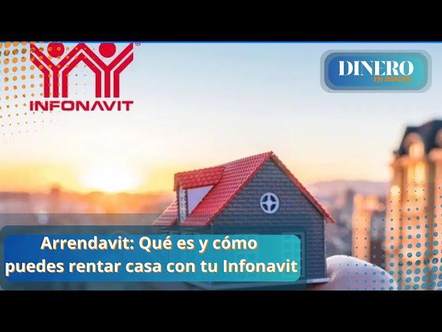 Arrendavit: Qué es y cómo puedes rentar casa con tu Infonavit  | Dinero en Imagen