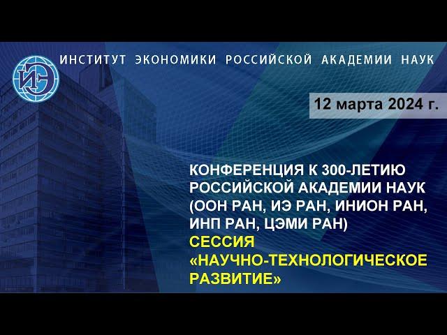 Научно-технологическое развитие. Научная конференция к 300-летию РАН (12.03.24)