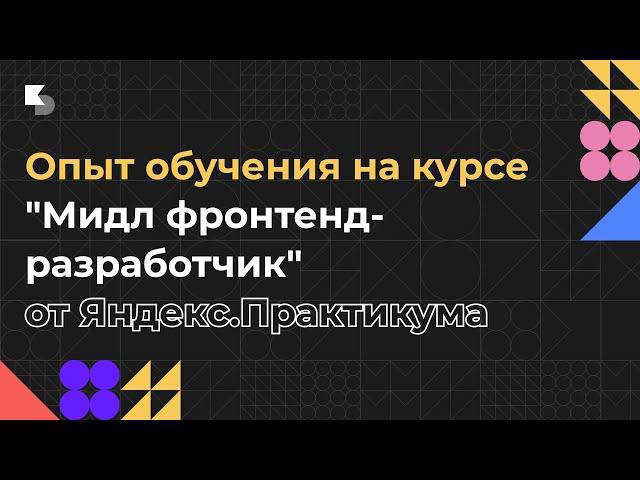 Опыт обучения на курсе "Мидл фронтенд-разработчик" от Яндекс.Практикума