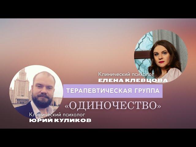 Терапевтическая группа "Одиночество" . Ведущие: психологи Юрий Куликов и Елена Клевцова