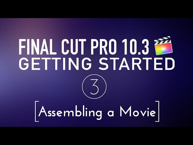 Getting Started in Final Cut Pro 10.3 Lesson 3: Assembling a Movie