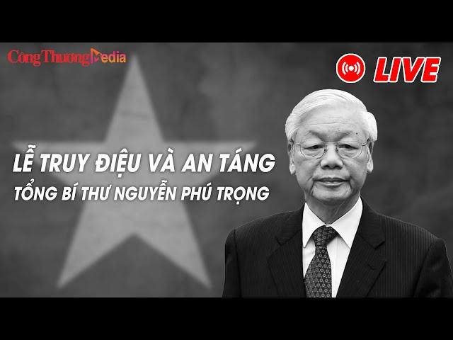 [TRỰC TIẾP]: Lễ Truy điệu và An táng Tổng Bí thư Nguyễn Phú Trọng | Báo Công Thương