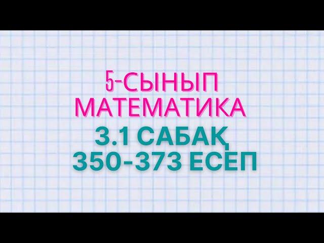 Математика 5-сынып 3.1 сабақ 350 - 362, 363, 364, 365, 366, 367, 368, 369, 370, 371, 372, 373 есеп