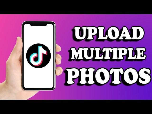 How To Upload Multiple Photos On TikTok