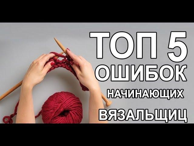 ТОП 5 основных ошибок начинающих вязальщиц.