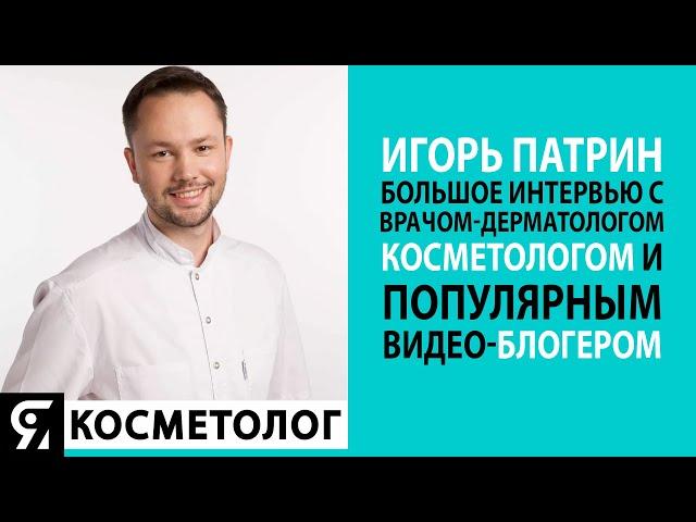 Игорь Патрин. Большое интервью с врачом-дерматологом, косметологом и популярным видео-блогером