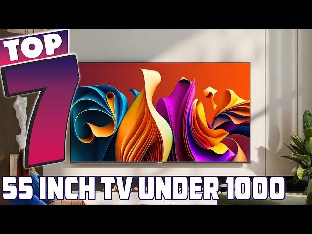 Top 7 Best 55 Inch TVs Under $1000 in 2024