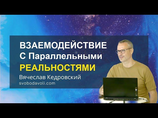 ВЗАИМОДЕЙСТВИЕ с Параллельными РЕАЛЬНОСТЯМИ. Вячеслав Кедровский