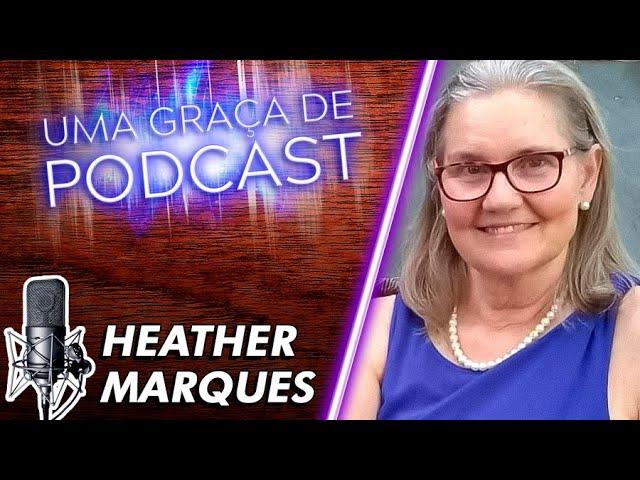 Uma Graça de Podcast - Convidada Heather Marques - T07E10