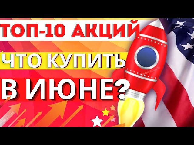 ТОП -10 АКЦИЙ К ПОКУПКЕ В ИЮНЕ 2021. КАКИЕ АКЦИИ СЕЙЧАС КУПИТЬ? АКЦИИ РОСТА США