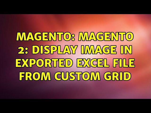 Magento: Magento 2: Display Image in exported excel file from custom grid (2 Solutions!!)