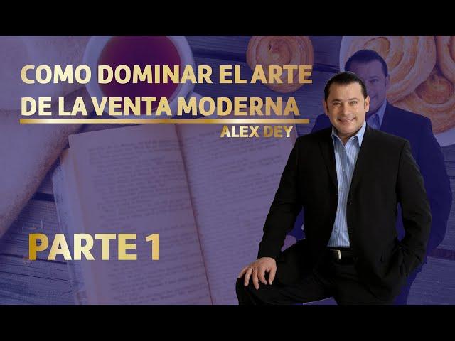 COMO DOMINAR EL ARTE DE LA VENTA MODERNA - PARTE 1 ALEX DEY