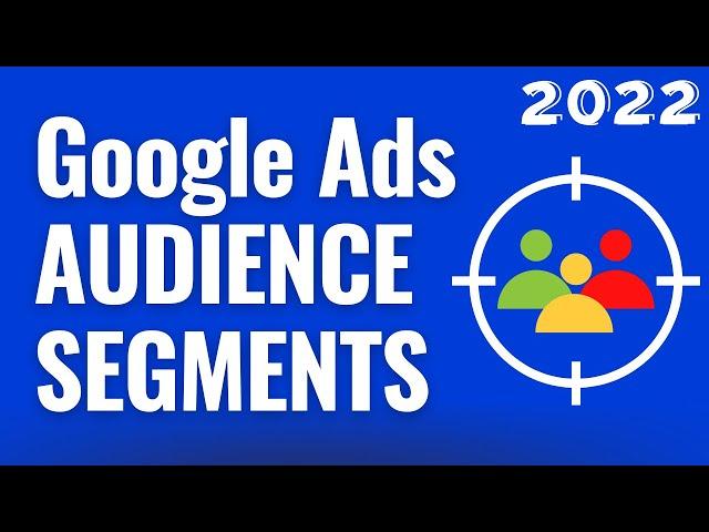 Google Ads Audience Segments 2022 - Search, Display, Video, Discovery, and Shopping Segments