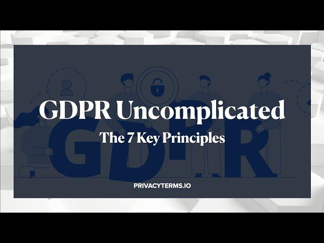 GDPR Uncomplicated: The 7 Key Principles of GDPR