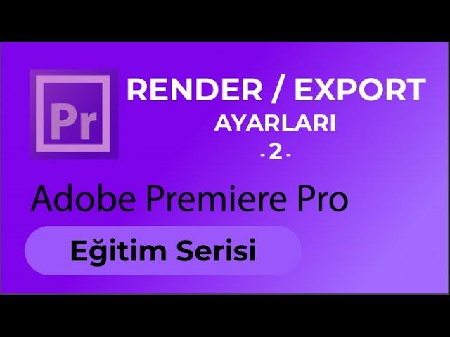 Render Alma ve  Export Ayarları #2 - Adobe Premiere Pro Eğitimi - Ders 12