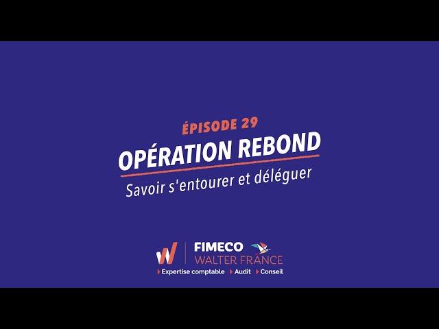 Opération Rebond - Ep29 Savoir s'entourer et déléguer - FIMECO Walter France - Expertise comptable