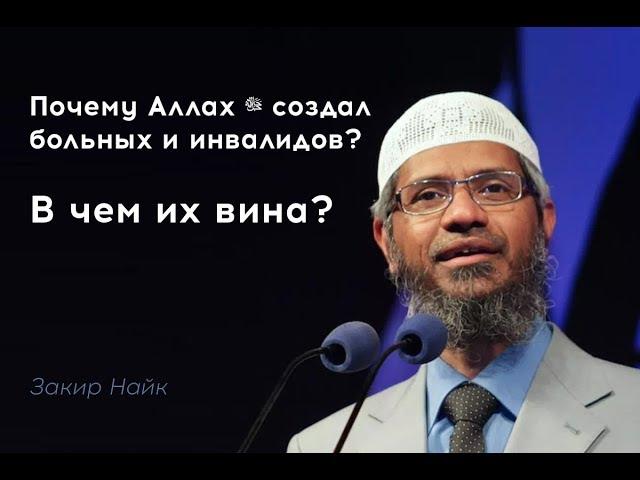 Почему Аллах ﷻ создал больных и инвалидов? В чем их вина? Закир Найк