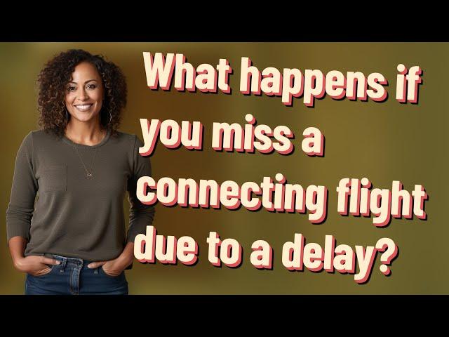 What happens if you miss a connecting flight due to a delay?