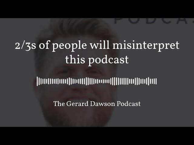 2/3s of People Will Misinterpret this Podcast - The Gerard Dawson Podcast