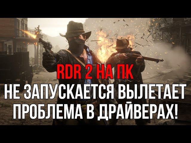 RDR 2 НЕ ЗАПУСКАЕТСЯ ПРОБЛЕМА В ДРАЙВЕРАХ NVIDIA