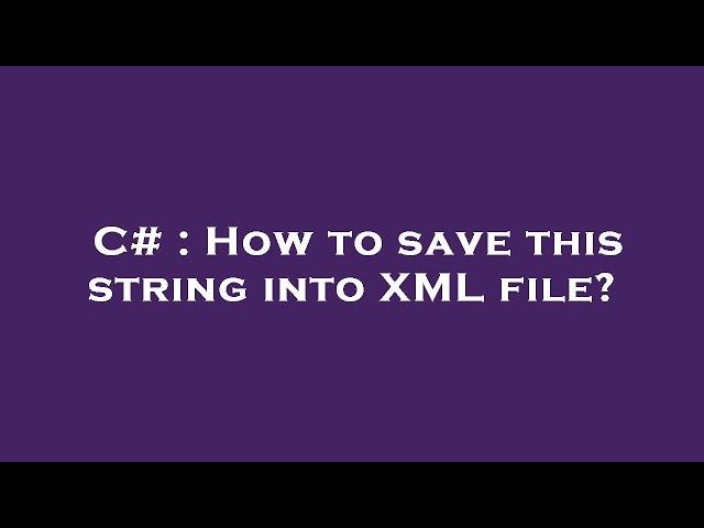 C# : How to save this string into XML file?