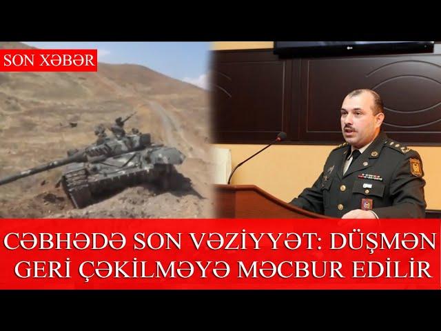 CƏBHƏDƏ SON VƏZİYYƏT: DÜŞMƏN GERİ ÇƏKİLMƏYƏ MƏCBUR EDİLİR