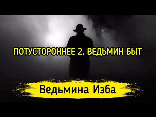 ПОТУСТОРОННЕЕ 2. ВЕДЬМИН БЫТ. ВЕДЬМИНА ИЗБА ▶️ ИНГА ХОСРОЕВА