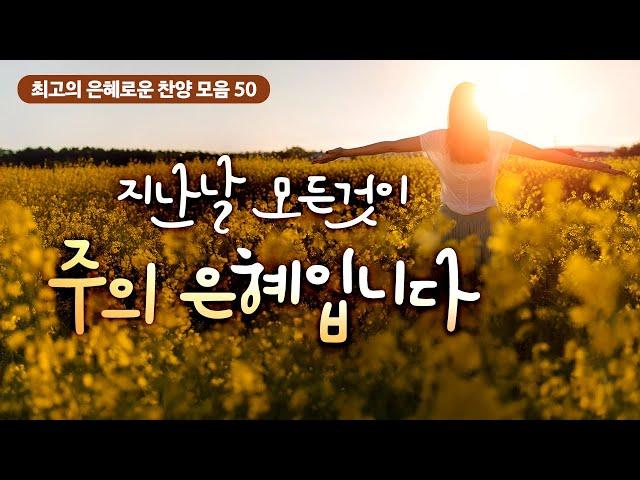 지난날 모든 것이 주의 은혜입니다 [최고의 은혜로운 찬양 모음 50]