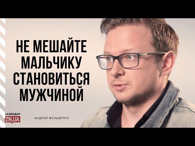 Андрей Жельветро "Не мешайте мальчику становиться мужчиной"