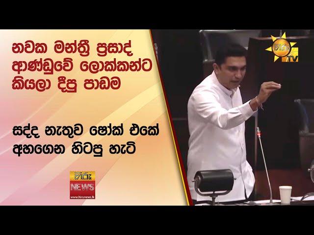 නවක මන්ත්‍රී ප්‍රසාද් ආණ්ඩුවේ ලොක්කන්ට කියලා දීපු පාඩම  - Hiru News