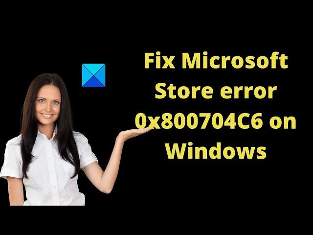 Fix Microsoft Store error 0x800704C6 on Windows