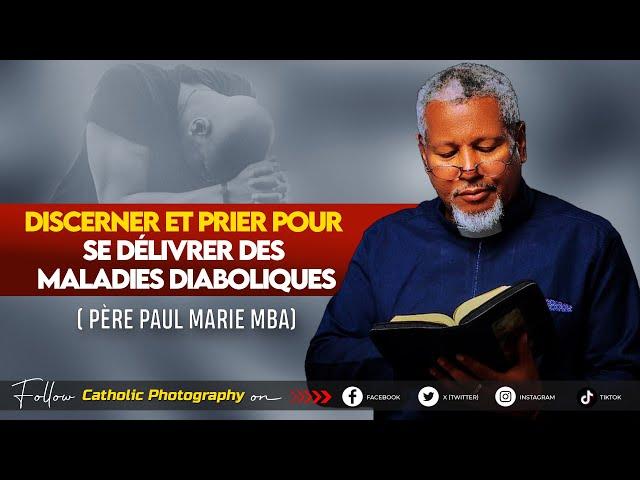 DISCERNER ET PRIER POUR SE DELIVRER DES MALADIES DIABOLIQUES - Père Paul Marie MBA.