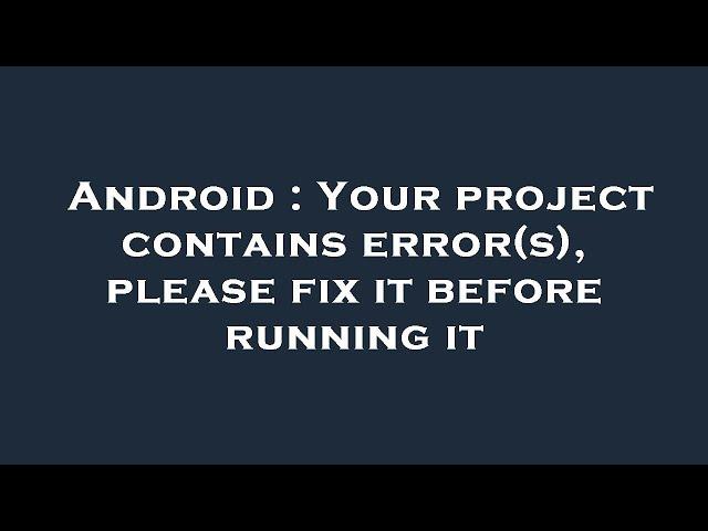 Android : Your project contains error(s), please fix it before running it