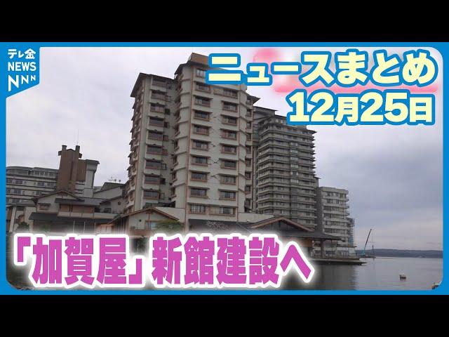 【ニュースまとめ】 12月25日放送分 和倉温泉の老舗旅館「加賀屋」地震災害から復活へ 新館建設で2026年度営業再開に など