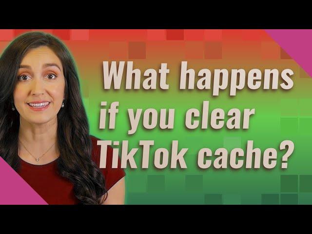 What happens if you clear TikTok cache?