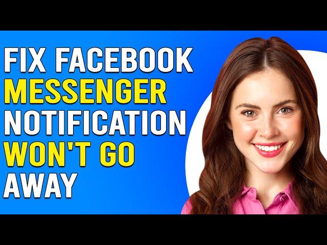 How To Fix Facebook Messenger Notification Won't Go Away (Guide To Troubleshoot The Issue Quickly!)