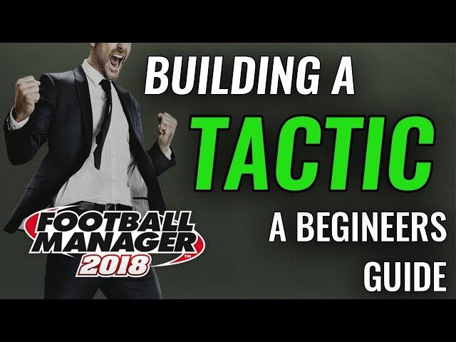 FM18 Guide - Creating a Tactic - New Player Walkthrough - Football Manager 2018 fm 18