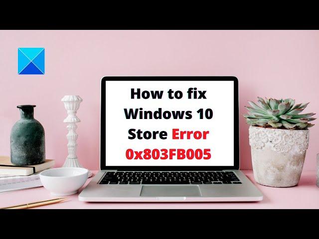 How to fix Windows 10 Store Error 0x803FB005