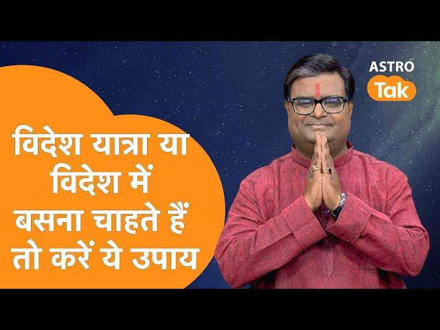 विदेश यात्रा या विदेश में बसना चाहते हैं तो करें ये उपाय | Shailendra Pandey | AstroTak