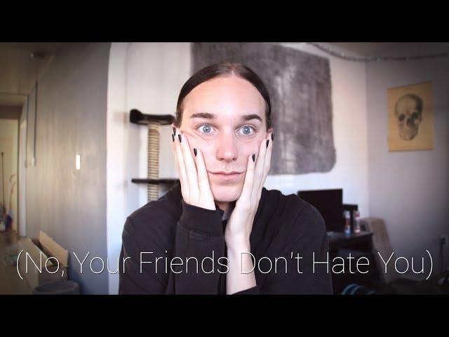 No, Your Friends Don't Hate You.