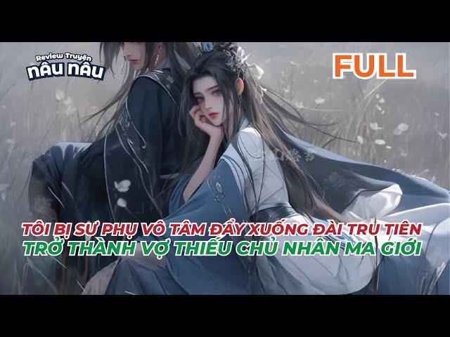 FULL | TÔI BỊ SƯ PHỤ VÔ TÂM ĐẨY XUỐNG ĐÀI TRU TIÊN - TRỞ THÀNH VỢ THIẾU CHỦ NHÂN MA GIỚI | NÂU NÂU